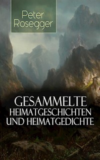 Gesammelte Heimatgeschichten und Heimatgedichten von Peter Rosegger - Peter Rosegger - E-Book