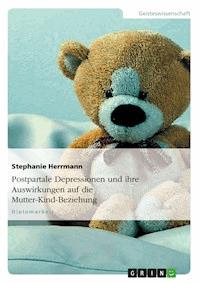 Postpartale Depressionen und ihre Auswirkungen auf die Mutter-Kind-Beziehung - Stephanie Herrmann - E-Book