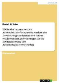 EDI in der internationalen Automobilzulieferindustrie: Analyse der Entwicklungstendenzen und daraus resultierenden Anforderungen an die EDI-Realisierung von Automobilzulieferbetrieben - Daniel Ströcker - E-Book