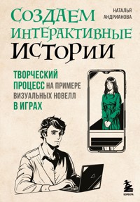 Создаем интерактивные истории. Творческий процесс на примере визуальных новелл в играх - Наталья Андрианова - E-Book