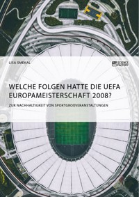 Welche Folgen hatte die UEFA Europameisterschaft 2008? Zur Nachhaltigkeit von Sportgroßveranstaltungen - Lisa Smekal - E-Book