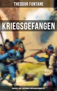 Theodor Fontane: Kriegsgefangen - Erlebtes 1870 & Reisebriefe vom Kriegsschauplatz - Theodor Fontane - E-Book