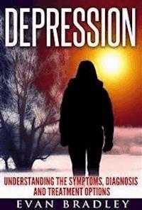 Depression: Understanding The Symptoms, Diagnosis And Treatment Options - Evan Bradley - E-Book