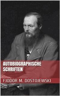 Autobiographische Schriften - Fjodor Michailowitsch Dostojewski - E-Book