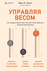 Управляя весом: как убедить мозг в том, что телу пора сбросить лишние килограммы - Иен К. Смит - E-Book