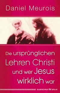 Die ursprünglichen Lehren Christi und wer Jesus wirklich war - Daniel Meurois - E-Book