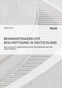 Behindertengerechte Beschäftigung in Deutschland. Welche Rechte haben Menschen mit Behinderung auf dem Arbeitsmarkt? - Markus Ort - E-Book