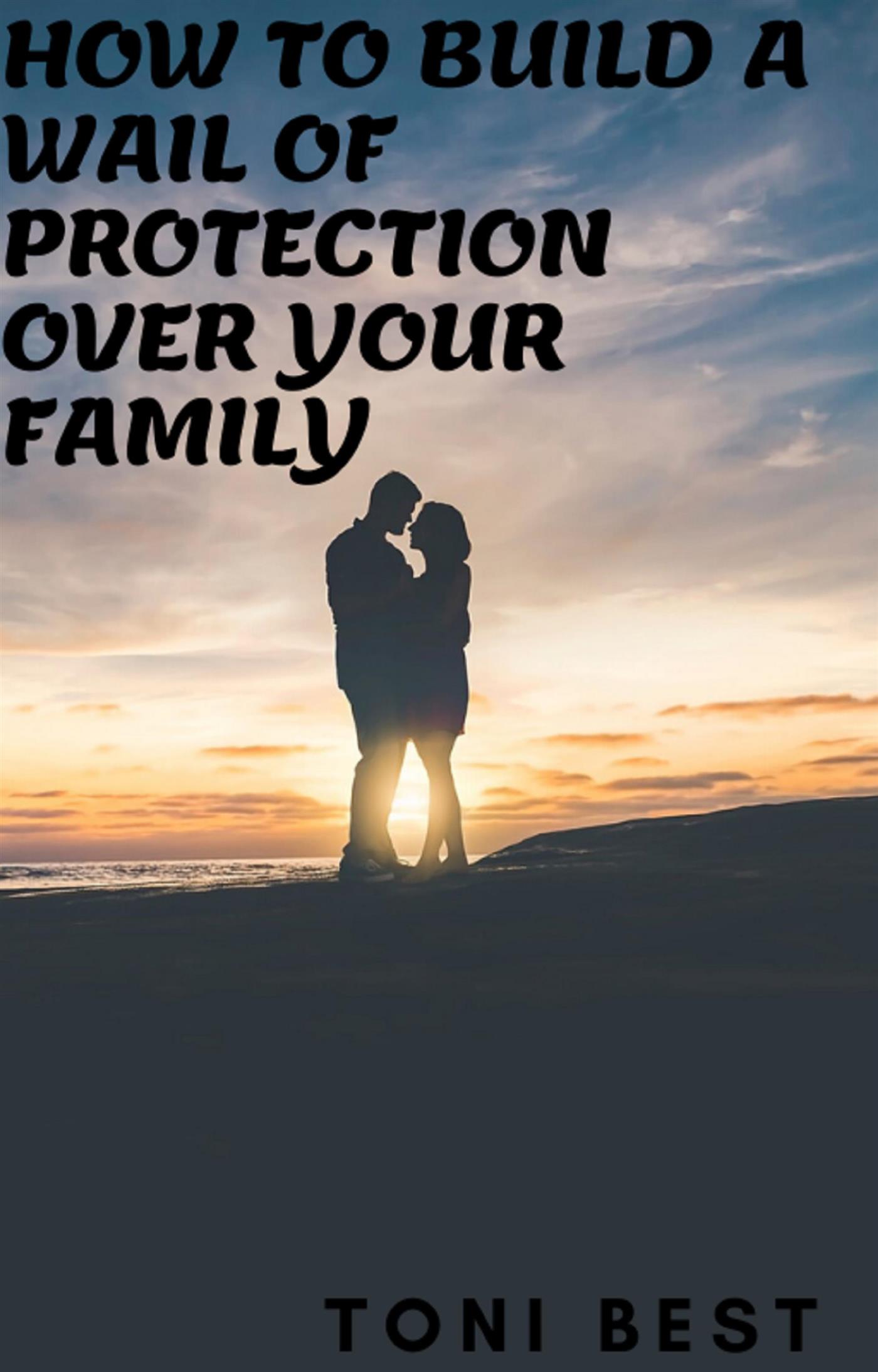 How To Build  a Wail Of Protection Over Your Family - TONI BEST - E-Book