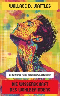 Die Wissenschaft des Wohlbefindens - Wallace D. Wattles - E-Book