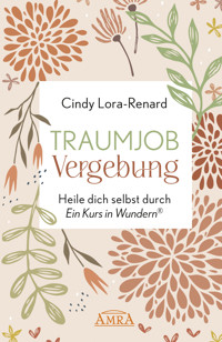 TRAUMJOB VERGEBUNG. Heile dich selbst durch »Ein Kurs in Wundern®« - Cindy Lora-Renard - E-Book