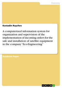 A computerized information system for organization and supervision of the implementation of incoming orders for the sale and installation of satellite equipment in the company “Eco-Engineering” - Kostadin Ruychev - E-Book