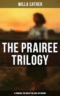 THE PRAIREE TRILOGY: O, Pioneers!, The Song of the Lark & My Ántonia - Willa Cather - E-Book