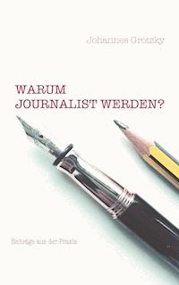 Warum Journalist werden? - Johannes Grotzky - E-Book