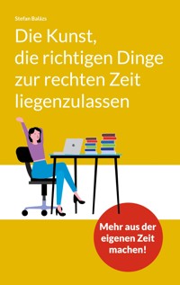 Die Kunst, die richtigen Dinge zur rechten Zeit liegenzulassen - Stefan Balázs - E-Book