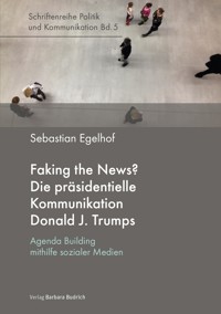Faking the News? Die präsidentielle Kommunikation Donald J. Trumps - Sebastian Egelhof - E-Book