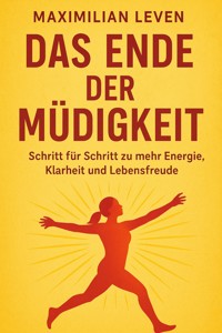 Das Ende der Müdigkeit Schritt für Schritt zu mehr Energie, Klarheit und Lebensfreude - Maximilian Leven - E-Book