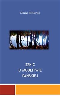 Szkic o Modlitwie Pańskiej - Maciej Bielawski - E-Book