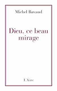 Dieu, ce beau mirage - Michel Bavaud - E-Book
