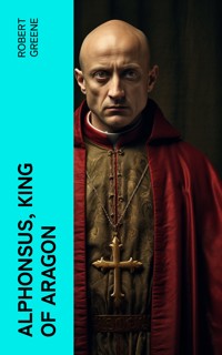 Alphonsus, King of Aragon - Robert Greene - E-Book