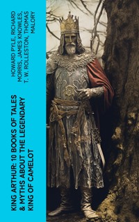 King Arthur: 10 Books of Tales & Myths about the Legendary King of Camelot - HOWARD PYLE - E-Book