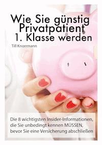 Wie Sie günstig Privatpatient 1. Klasse werden - Till Knorrmann - E-Book