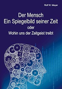 Der Mensch – Ein Spiegelbild seiner Zeit - Rolf W. Meyer - E-Book