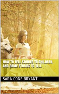 How to Tell Stories to Children, and Some Stories to Tell - Sara Cone Bryant - E-Book