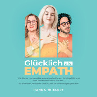 Glücklich als Empath: Wie Sie als hochsensible, empathische Person Ihr Mitgefühl und Ihre Emotionen richtig steuern. So erkennen, verstehen und nutzen Sie Ihre einzigartige Gabe - Hanna Thielert - Hörbuch
