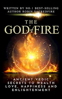 The God of Fire: Ancient Vedic Secrets to Wealth, Love, Happiness and Enlightenment - Robin Sacredfire - E-Book