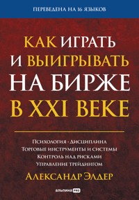 Как играть и выигрывать на бирже в XXI веке: Психология. Дисциплина. Торговые инструменты и системы. Контроль над рисками. Управление трейдингом - Александр Элдер - E-Book