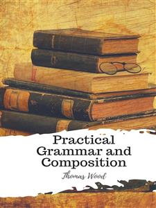 Practical Grammar and Composition - Thomas Wood - E-Book