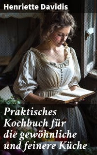 Praktisches Kochbuch für die gewöhnliche und feinere Küche - Henriette Davidis - E-Book