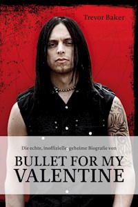Die echte, inoffizielle, geheime Biografie von Bullet for my Valentine - Trevor Baker - E-Book