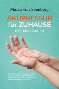 Akupressur für zuhause - Das Praxisbuch: Wie Sie über Akupressurpunkte Schritt für Schritt vielfältige psychische und körperliche Leiden sanft heilen und Ihre Selbstheilungskräfte aktivieren - Maria von Seenberg - E-Book + Hörbuch