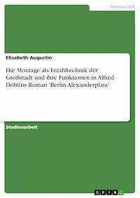 Die Montage als Erzähltechnik der Großstadt und ihre Funktionen in Alfred Döblins Roman 'Berlin Alexanderplatz' - Elisabeth Augustin - E-Book