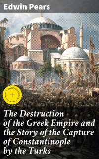 The Destruction of the Greek Empire and the Story of the Capture of Constantinople by the Turks - Edwin Pears - E-Book