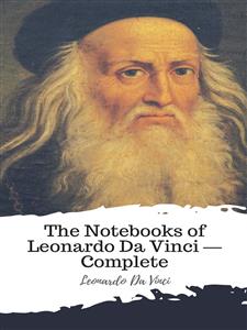 The Notebooks of Leonardo Da Vinci — Complete - Leonardo da Vinci - E-Book