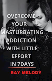 Overcome Your Masturbating Addiction With Little Effort In 7 Days - Ray Melody - E-Book