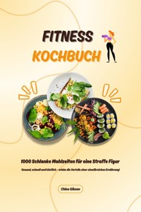 Fitness Kochbuch: 1000 Schlanke Mahlzeiten für eine Straffe Figur (Gesund, schnell und köstlich – erlebe die Vorteile einer eiweißreichen Ernährung!) - Chloe Gibson - E-Book
