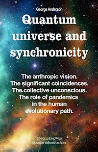 Quantum Universe and Synchronicity. The Anthropic Vision. The Significant Coincidences. The Collective Unconscious. The Role of Pandemics in the Human Evolutionary Path. - George Anderson - E-Book