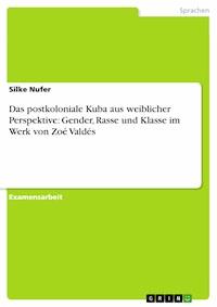 Das postkoloniale Kuba aus weiblicher Perspektive: Gender, Rasse und Klasse im Werk von Zoé Valdés - Silke Nufer - E-Book