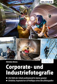 Corporate- und Industriefotografie: Die Welt der Arbeit professionell in Szene gesetzt - Christian Ahrens - E-Book
