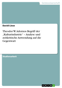 Theodor W. Adornos Begriff der „Kulturindustrie“ – Analyse und zeitkritische Anwendung auf die Gegenwart - David Liese - E-Book