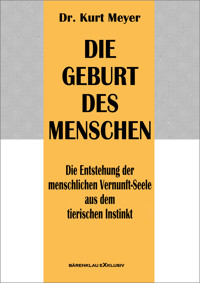 Die Geburt des Menschen – Die Entstehung der menschlichen Vernunft-Seele aus dem tierischen Instinkt - Dr. Kurt Meyer - E-Book