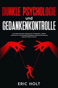 Dunkle Psychologie und Gedankenkontrolle: Lerne Menschenanalyse, Körpersprache & Manipulation - Meistere verdecktes NLP, unterschwellige Überzeugung, emotionale Beeinflussung, Hypnose-Techniken und mehr. - Eric Holt - E-Book