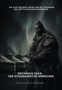 Dschingis Khan – Der schamanische Herrscher - Gulnara Muratkizy Sarsekeyeva - E-Book