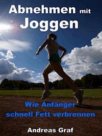Abnehmen mit Joggen - Wie Anfänger schnell Fett verbrennen - Andreas Graf - E-Book