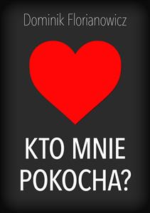 Kto mnie pokocha? - Dominik Florianowicz - E-Book