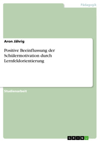 Positive Beeinflussung der Schülermotivation durch Lernfeldorientierung - Aron Jährig - E-Book