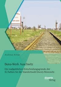 Buna-Werk Auschwitz: Die maßgeblichen Entscheidungsgründe der IG Farben für die Standortwahl Dwory-Monowitz - Andreas Kilian - E-Book